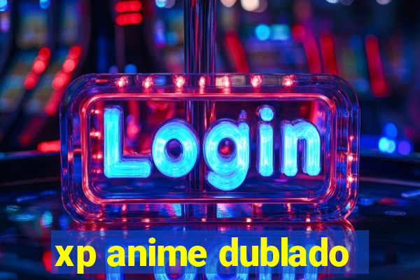 xp anime dublado